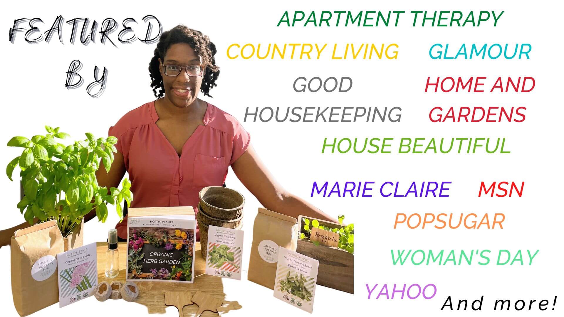 Victoria LeBeaux with garden kits and list of popular magazines featuring Hortiki Plants. Good Housekeeping. Womans Day. Glamour. Pop Sugar. Apartment Therapy. House Beautiful. Yahoo. MSN. Women's Health. Marie Claire. Home and Gardens. Country Living.